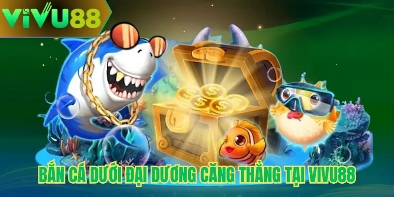 Bắn cá dưới đại dương căng thẳng tại Vivu88